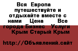 Вся  Европа.....путешествуйте и отдыхайте вместе с нами  › Цена ­ 1 - Все города Бизнес » Услуги   . Крым,Старый Крым